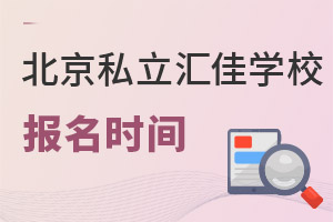 北京市私立匯佳學(xué)校報(bào)名時(shí)間
