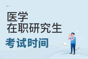2025年醫(yī)學(xué)在職研究生考試時(shí)間