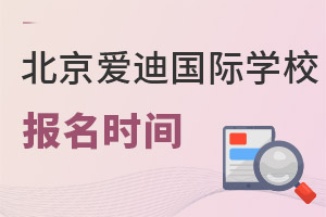 北京愛迪國際學(xué)校報名時間