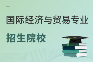 國(guó)際經(jīng)濟(jì)與貿(mào)易專業(yè)招生院校