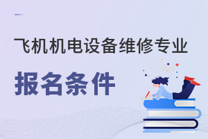 飛機(jī)機(jī)電設(shè)備維修專業(yè)報名條件