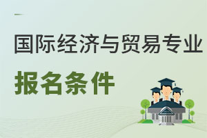 國際經(jīng)濟與貿(mào)易專業(yè)報名條件