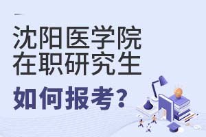 2025年沈陽(yáng)醫(yī)學(xué)院在職研究生如何報(bào)考?