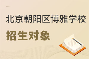 北京市朝陽(yáng)區(qū)博雅學(xué)校招生對(duì)象