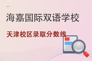 海嘉國(guó)際雙語(yǔ)學(xué)校天津校區(qū)錄取分?jǐn)?shù)線