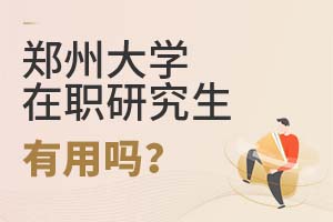 2025年鄭州大學(xué)在職研究生有用嗎?