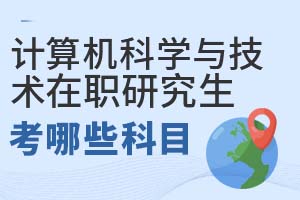2025年計算機科學(xué)與技術(shù)在職研究生考哪些科目