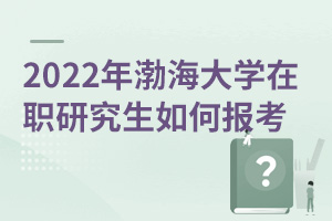 2025年渤海大學(xué)在職研究生如何報(bào)考