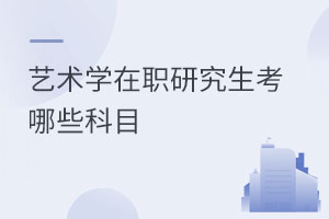 藝術(shù)學(xué)在職研究生考哪些科目