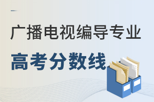 廣播電視編導(dǎo)專業(yè)高考分?jǐn)?shù)線