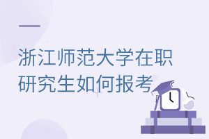 浙江師范大學(xué)在職研究生如何報(bào)考