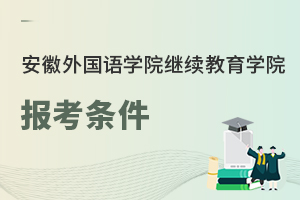 安徽外國語學(xué)院繼續(xù)教育學(xué)院報考條件