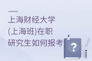 上海財經(jīng)大學(上海班)在職研究生如何報考
