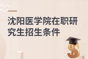 沈陽(yáng)醫(yī)學(xué)院在職研究生招生條件