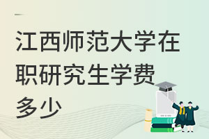 江西師范大學(xué)在職研究生學(xué)費(fèi)多少