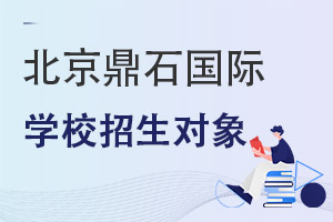 北京鼎石國(guó)際學(xué)校招生對(duì)象