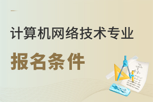 計算機網(wǎng)絡技術專業(yè)報名條件