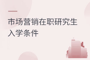 市場(chǎng)營(yíng)銷(xiāo)在職研究生入學(xué)條件