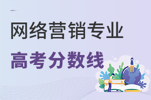 網(wǎng)絡(luò)營(yíng)銷(xiāo)專(zhuān)業(yè)高考分?jǐn)?shù)線(xiàn)