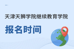 天津天獅學(xué)院繼續(xù)教育學(xué)院報名時間