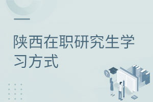 陜西在職研究生學(xué)習(xí)方式