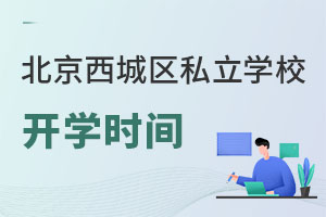 北京西城區(qū)私立學(xué)校開學(xué)時間