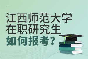 江西師范大學(xué)在職研究生如何報(bào)考?