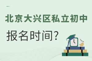 北京大興區(qū)私立初中報(bào)名時(shí)間