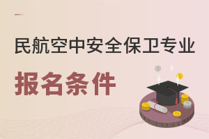 民航空中安全保衛(wèi)專業(yè)報名條件