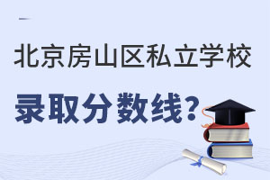 北京房山區(qū)私立學(xué)校錄取分?jǐn)?shù)線(xiàn)