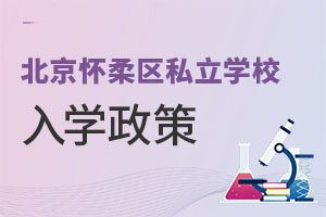 北京懷柔區(qū)私立學(xué)校入學(xué)政策