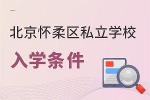 北京懷柔區(qū)私立學(xué)校入學(xué)條件