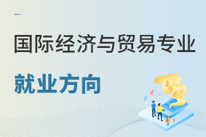 國(guó)際經(jīng)濟(jì)與貿(mào)易專業(yè)就業(yè)方向