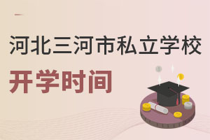 河北三河市私立學(xué)校開學(xué)時(shí)間