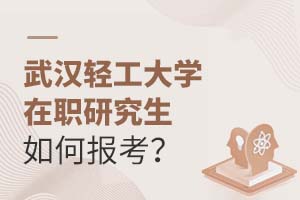 武漢輕工大學(xué)在職研究生如何報考?