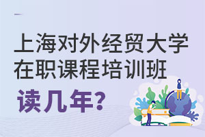 2025上海對外經(jīng)貿(mào)大學(xué)在職課程培訓(xùn)班讀幾年?
