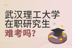 2025武漢理工大學(xué)在職研究生難考嗎?
