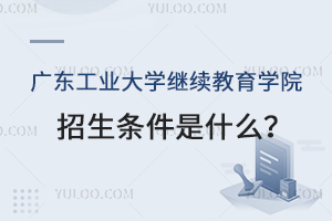 廣東工業(yè)大學(xué)繼續(xù)教育學(xué)院招生條件是什么？