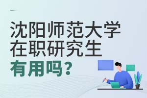 沈陽師范大學(xué)在職研究生有用嗎?
