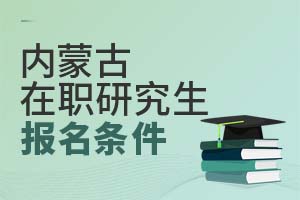 內(nèi)蒙古在職研究生報名條件