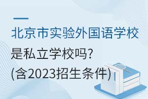 北京市實驗外國語學(xué)校是私立學(xué)校嗎？（含2023招生條件）