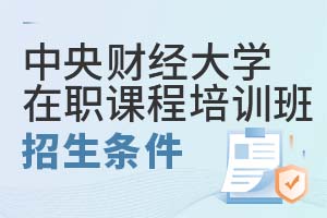 中央財(cái)經(jīng)大學(xué)在職課程培訓(xùn)班招生條件