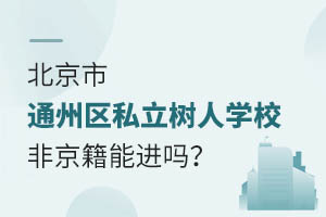 北京市通州區(qū)私立樹人學(xué)校非京籍能進嗎？