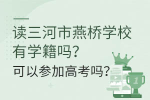 讀三河市燕橋?qū)W校有學(xué)籍嗎？可以參加高考嗎？