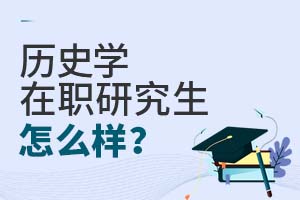 2025歷史學(xué)在職研究生怎么樣?