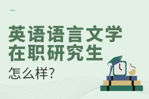 2025英語語言文學(xué)在職研究生怎么樣?