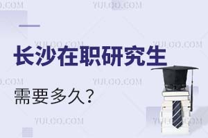 2025長(zhǎng)沙在職研究生需要多久?