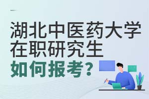湖北中醫(yī)藥大學(xué)在職研究生如何報考?