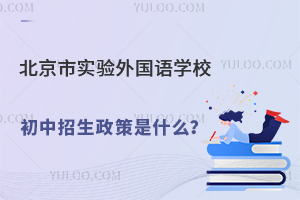 北京市實(shí)驗(yàn)外國語學(xué)校初中招生政策是什么