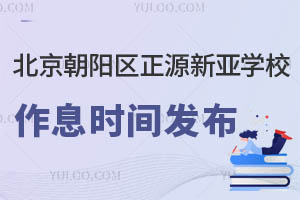 北京朝陽區(qū)正源新亞學(xué)校作息時間發(fā)布，家長們請查收